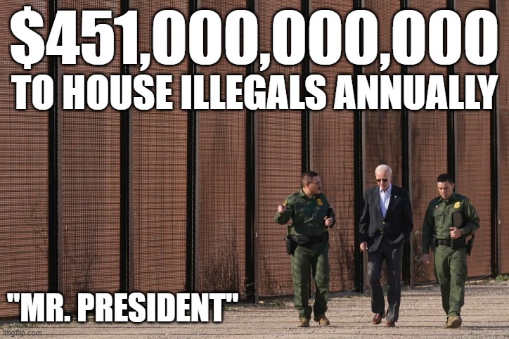 Charity begins at Home | $451,000,000,000; TO HOUSE ILLEGALS ANNUALLY; "MR. PRESIDENT" | image tagged in illegal immigration,border wall,immigration,immigrants,sanctuary cities,maga | made w/ Imgflip meme maker