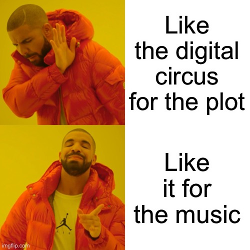 True | Like the digital circus for the plot; Like it for the music | image tagged in memes,drake hotline bling,tadc,songs | made w/ Imgflip meme maker