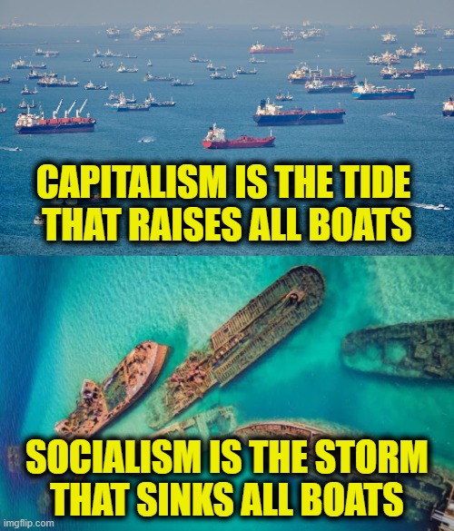Socialist shipwreck | CAPITALISM IS THE TIDE 
THAT RAISES ALL BOATS; SOCIALISM IS THE STORM
THAT SINKS ALL BOATS | image tagged in socialism | made w/ Imgflip meme maker