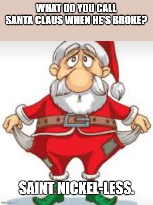 meme by Brad Christmas Santa Claus is broke | WHAT DO YOU CALL SANTA CLAUS WHEN HE'S BROKE? SAINT NICKEL-LESS. | image tagged in christmas memes | made w/ Imgflip meme maker