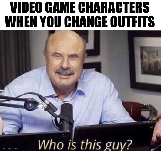 Saturn remade who is this guy | VIDEO GAME CHARACTERS WHEN YOU CHANGE OUTFITS | image tagged in saturn remade who is this guy | made w/ Imgflip meme maker