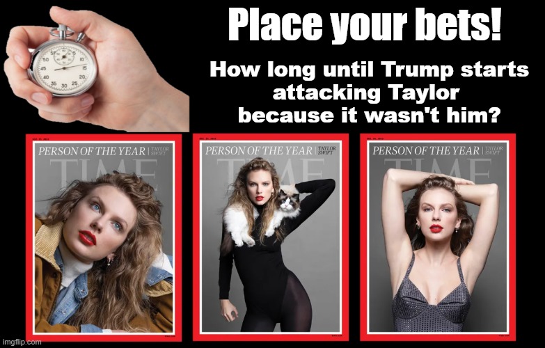 Will Trump be a man about this? | Place your bets! How long until Trump starts
attacking Taylor 
because it wasn't him? | made w/ Imgflip meme maker