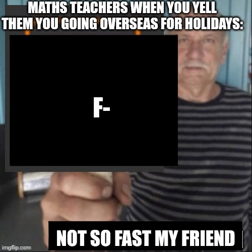 Tell* | MATHS TEACHERS WHEN YOU YELL THEM YOU GOING OVERSEAS FOR HOLIDAYS:; F-; NOT SO FAST MY FRIEND | image tagged in have a notification | made w/ Imgflip meme maker