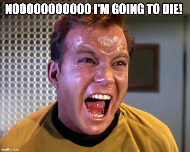 Captain Kirk Screaming | NOOOOOOOOOOO I'M GOING TO DIE! | image tagged in captain kirk screaming | made w/ Imgflip meme maker