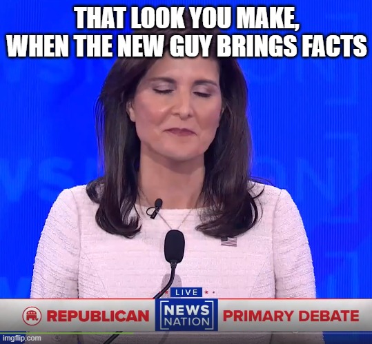 Love TKO | THAT LOOK YOU MAKE,
WHEN THE NEW GUY BRINGS FACTS | image tagged in republicans,republican,republican party,republican debate,maga,donald trump | made w/ Imgflip meme maker