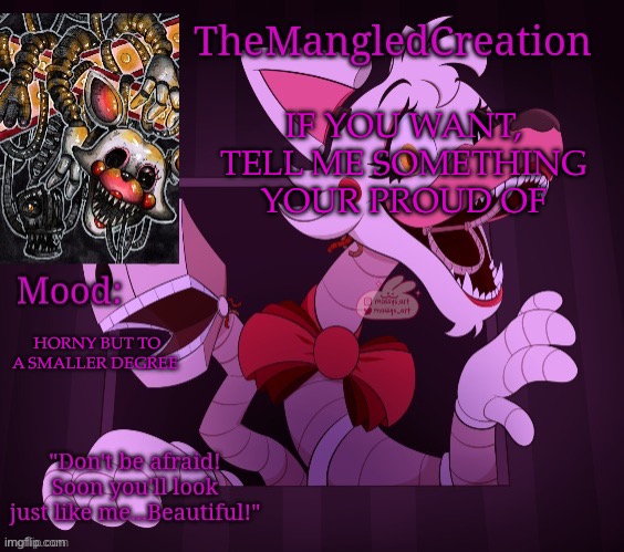yes | IF YOU WANT, TELL ME SOMETHING YOUR PROUD OF; HORNY BUT TO A SMALLER DEGREE | image tagged in themangledcreation's announcement template by evan | made w/ Imgflip meme maker
