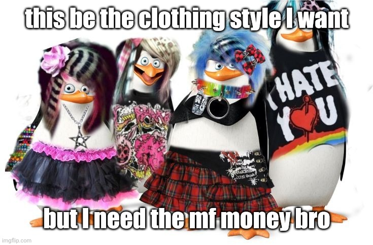 all my fellas | this be the clothing style I want; but I need the mf money bro | image tagged in all my fellas | made w/ Imgflip meme maker