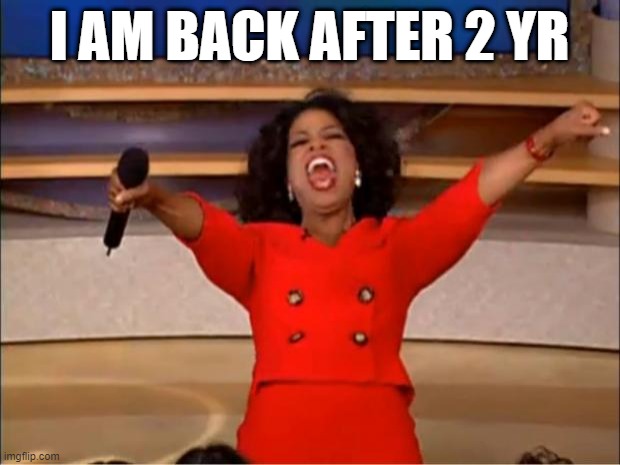 Guess Whos back back again | I AM BACK AFTER 2 YR | image tagged in memes,oprah you get a | made w/ Imgflip meme maker