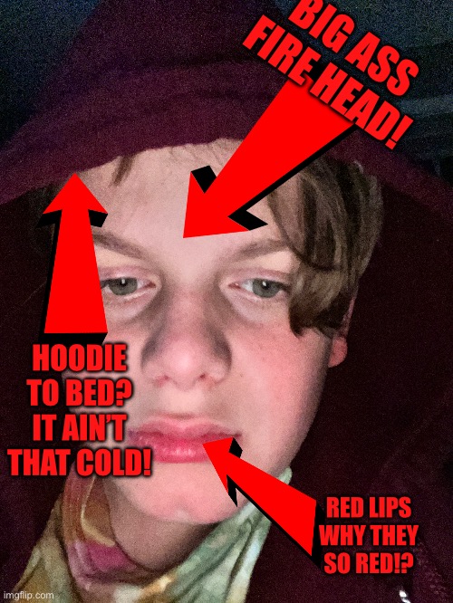 Self slander fore head I meant | BIG ASS FIRE HEAD! HOODIE TO BED? IT AIN’T THAT COLD! RED LIPS WHY THEY SO RED!? | made w/ Imgflip meme maker