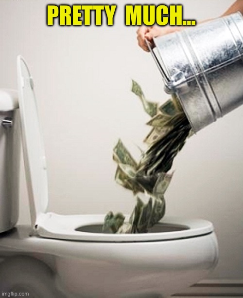 Money Down The Drain | PRETTY  MUCH… | image tagged in money down the drain | made w/ Imgflip meme maker