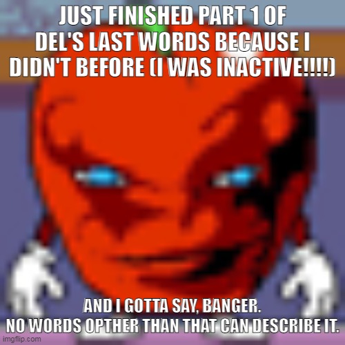 pepperman | JUST FINISHED PART 1 OF DEL'S LAST WORDS BECAUSE I DIDN'T BEFORE (I WAS INACTIVE!!!!); AND I GOTTA SAY, BANGER.
NO WORDS OPTHER THAN THAT CAN DESCRIBE IT. | image tagged in pepperman | made w/ Imgflip meme maker