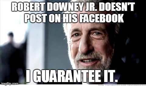 I Guarantee It | ROBERT DOWNEY JR. DOESN'T POST ON HIS FACEBOOK I GUARANTEE IT. | image tagged in memes,i guarantee it,AdviceAnimals | made w/ Imgflip meme maker