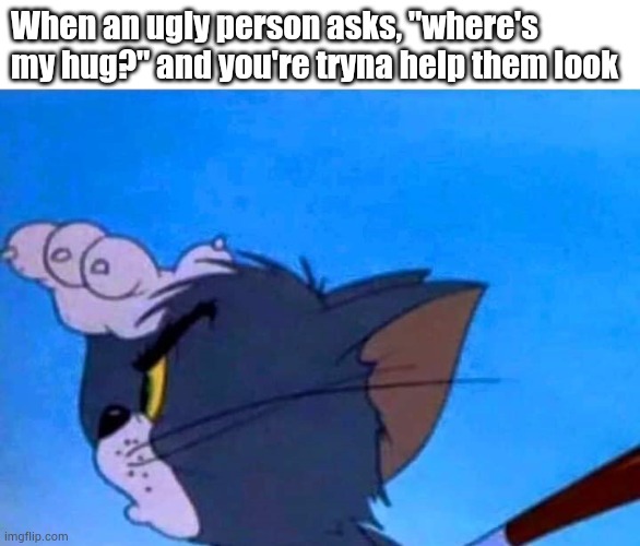 Tom looking | When an ugly person asks, "where's my hug?" and you're tryna help them look | image tagged in tom looking for something,funny | made w/ Imgflip meme maker