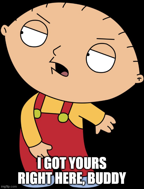 Stewie Griffin Crotch Grab | I GOT YOURS RIGHT HERE, BUDDY | image tagged in stewie griffin crotch grab | made w/ Imgflip meme maker