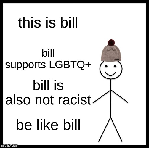 (yes be like him) | this is bill; bill supports LGBTQ+; bill is also not racist; be like bill | image tagged in memes,be like bill | made w/ Imgflip meme maker