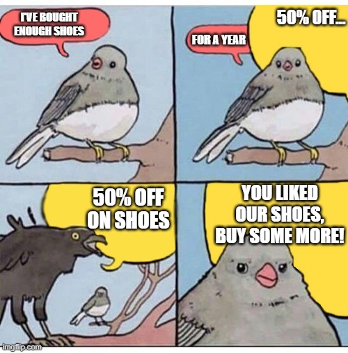 annoyed bird | 50% OFF... I'VE BOUGHT ENOUGH SHOES; FOR A YEAR; YOU LIKED OUR SHOES, BUY SOME MORE! 50% OFF ON SHOES | image tagged in annoyed bird | made w/ Imgflip meme maker