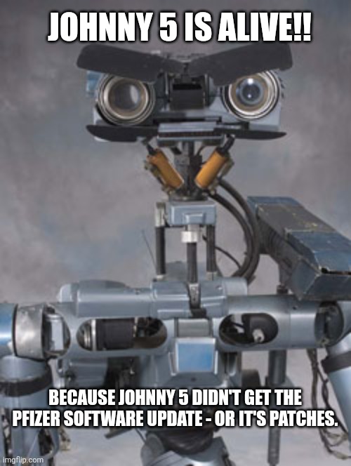 Johnny 5 is filing a lawsuit | JOHNNY 5 IS ALIVE!! BECAUSE JOHNNY 5 DIDN'T GET THE PFIZER SOFTWARE UPDATE - OR IT'S PATCHES. | image tagged in johnny 5 is filing a lawsuit,covid vaccine | made w/ Imgflip meme maker