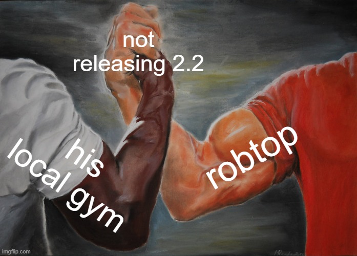 im aware of the submission phase, calm down | not releasing 2.2; robtop; his local gym | image tagged in memes,epic handshake | made w/ Imgflip meme maker