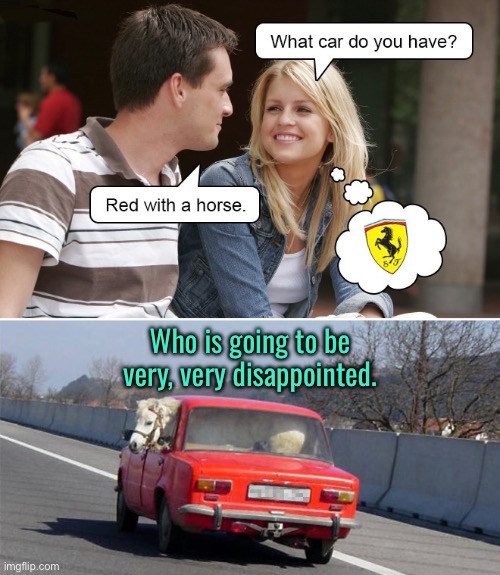 What car | Who is going to be very, very disappointed. | image tagged in what car,do you drive,red,with a horse,dissapointment,fun | made w/ Imgflip meme maker