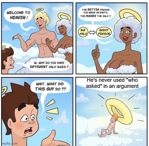 If only people like this existed | He's never used "who asked" in an argument | image tagged in halo sizes on cloud 9 | made w/ Imgflip meme maker