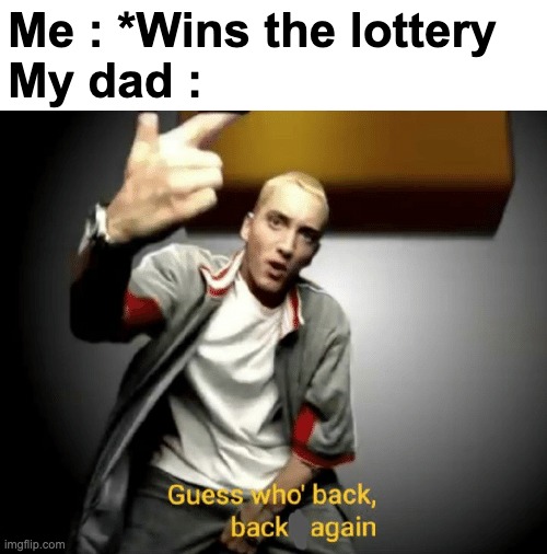 Who relates ? | Me : *Wins the lottery
My dad : | image tagged in memes,funny,relatable,eminem,dad,front page plz | made w/ Imgflip meme maker