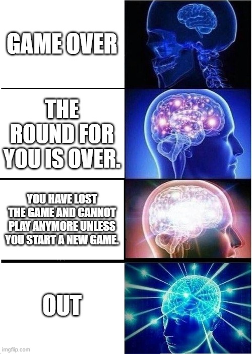Expanding Brain | GAME OVER; THE ROUND FOR YOU IS OVER. YOU HAVE LOST THE GAME AND CANNOT PLAY ANYMORE UNLESS YOU START A NEW GAME. OUT | image tagged in memes,expanding brain | made w/ Imgflip meme maker