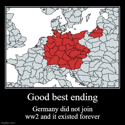 Good best ending | Good best ending | Germany did not join ww2 and it existed forever | image tagged in funny,demotivationals | made w/ Imgflip demotivational maker