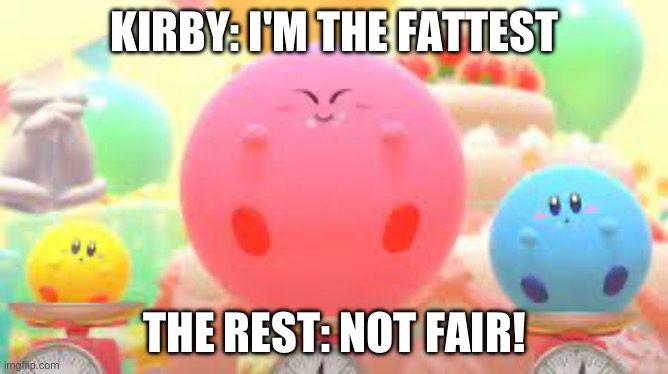 Fat bros | KIRBY: I'M THE FATTEST; THE REST: NOT FAIR! | image tagged in kirby | made w/ Imgflip meme maker