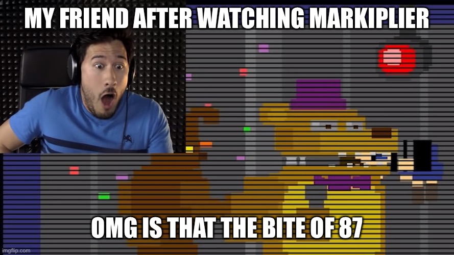 Mark | MY FRIEND AFTER WATCHING MARKIPLIER; OMG IS THAT THE BITE OF 87 | image tagged in bite of 87 | made w/ Imgflip meme maker