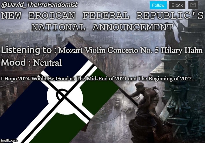 New Eroican Federal Republic's National/Global Announcement | Mozart Violin Concerto No. 5 Hilary Hahn; Neutral; I Hope 2024 Would Be Good as The Mid-End of 2021 and The Beginning of 2022... | image tagged in new eroican federal republic's national/global announcement,pro-fandom,announcement,news,2024,new years eve | made w/ Imgflip meme maker