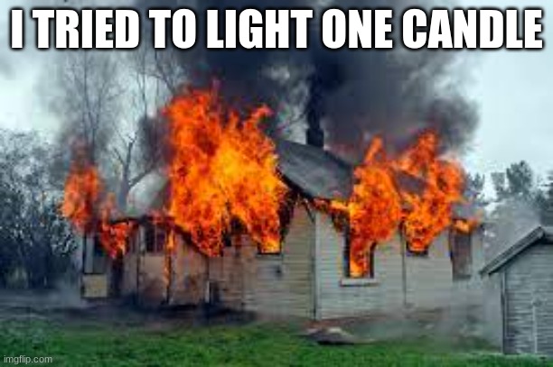 oops | I TRIED TO LIGHT ONE CANDLE | image tagged in fire | made w/ Imgflip meme maker