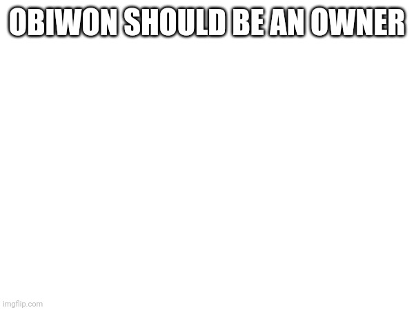 OBIWON SHOULD BE AN OWNER | made w/ Imgflip meme maker
