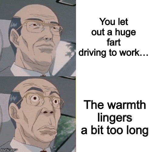 surprised anime guy | You let out a huge fart driving to work…; The warmth lingers a bit too long | image tagged in surprised anime guy,never trust a fart | made w/ Imgflip meme maker