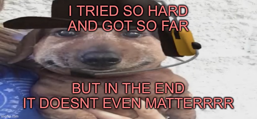 linkin park | I TRIED SO HARD
AND GOT SO FAR; BUT IN THE END
IT DOESNT EVEN MATTERRRR | image tagged in chucklenuts | made w/ Imgflip meme maker