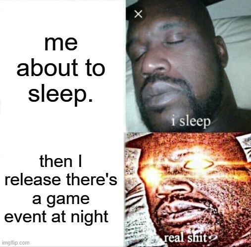 Sleeping Shaq | me about to sleep. then I release there's a game event at night | image tagged in memes,sleeping shaq | made w/ Imgflip meme maker