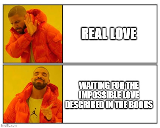 No - Yes | REAL LOVE; WAITING FOR THE IMPOSSIBLE LOVE DESCRIBED IN THE BOOKS | image tagged in no - yes | made w/ Imgflip meme maker