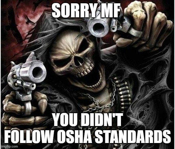 Badass Skeleton | SORRY MF; YOU DIDN'T FOLLOW OSHA STANDARDS | image tagged in badass skeleton | made w/ Imgflip meme maker