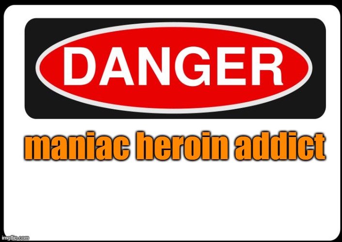 OSHA Danger Sign | maniac heroin addict | image tagged in osha danger sign | made w/ Imgflip meme maker