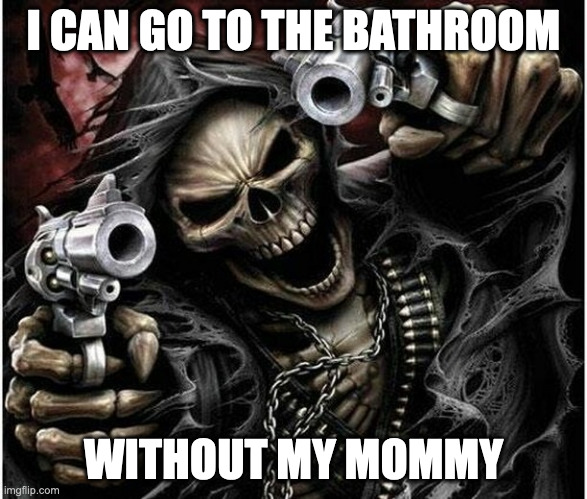 Badass Skeleton | I CAN GO TO THE BATHROOM; WITHOUT MY MOMMY | image tagged in badass skeleton | made w/ Imgflip meme maker