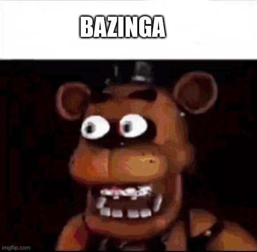 Shocked Freddy Fazbear | BAZINGA | image tagged in shocked freddy fazbear | made w/ Imgflip meme maker