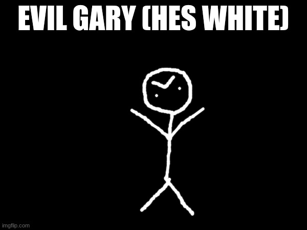 EVIL GARY (HES WHITE) | made w/ Imgflip meme maker