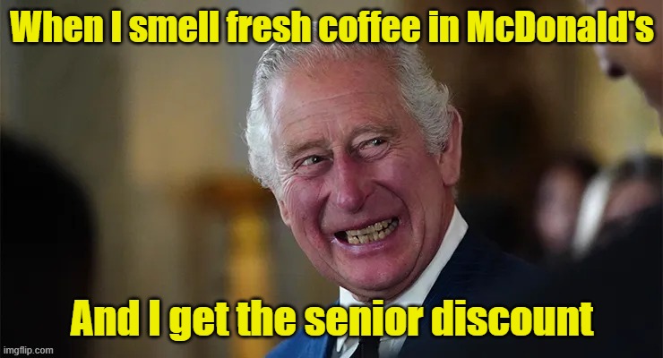When I smell fresh coffee in McDonald's  And I get the senior discount | When I smell fresh coffee in McDonald's; And I get the senior discount | image tagged in king charles | made w/ Imgflip meme maker