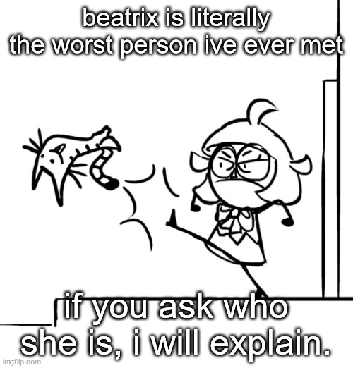 mal dropkicking garfeldi | beatrix is literally the worst person ive ever met; if you ask who she is, i will explain. | image tagged in mal dropkicking garfeldi | made w/ Imgflip meme maker