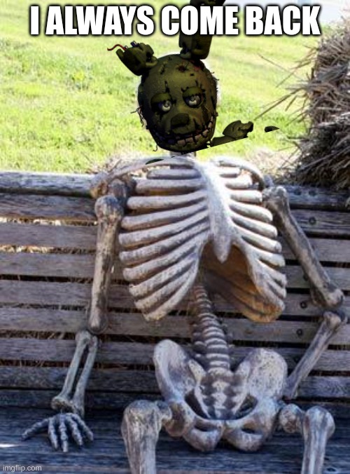 Waiting Skeleton | I ALWAYS COME BACK | image tagged in memes,waiting skeleton | made w/ Imgflip meme maker