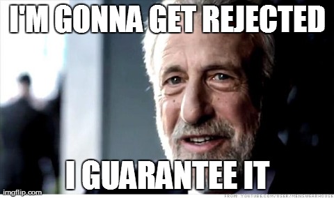 I Guarantee It Meme | I'M GONNA GET REJECTED I GUARANTEE IT | image tagged in memes,i guarantee it | made w/ Imgflip meme maker