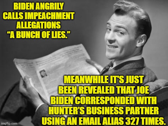 Follow the law GOPERs . . . first impeach him and only THEN toss him into prison. | BIDEN ANGRILY CALLS IMPEACHMENT ALLEGATIONS “A BUNCH OF LIES.”; MEANWHILE IT'S JUST BEEN REVEALED THAT JOE BIDEN CORRESPONDED WITH HUNTER’S BUSINESS PARTNER USING AN EMAIL ALIAS 327 TIMES. | image tagged in 50's newspaper | made w/ Imgflip meme maker