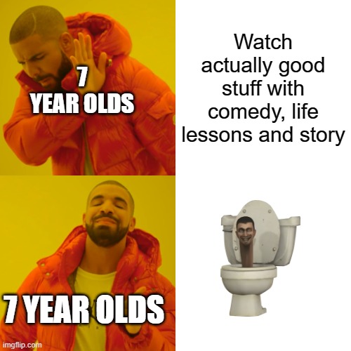 I'm starting to get agitated... The voices won't leave my head... | Watch actually good stuff with comedy, life lessons and story; 7 YEAR OLDS; 7 YEAR OLDS | image tagged in memes,drake hotline bling,skibidi toilet | made w/ Imgflip meme maker