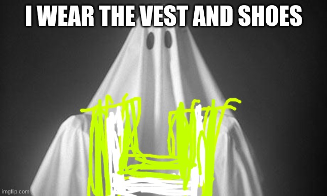 Ghost | I WEAR THE VEST AND SHOES | image tagged in ghost | made w/ Imgflip meme maker