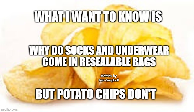 Potato chips | WHAT I WANT TO KNOW IS; WHY DO SOCKS AND UNDERWEAR COME IN RESEALABLE BAGS; MEMEs by Dan Campbell; BUT POTATO CHIPS DON'T | image tagged in potato chips | made w/ Imgflip meme maker