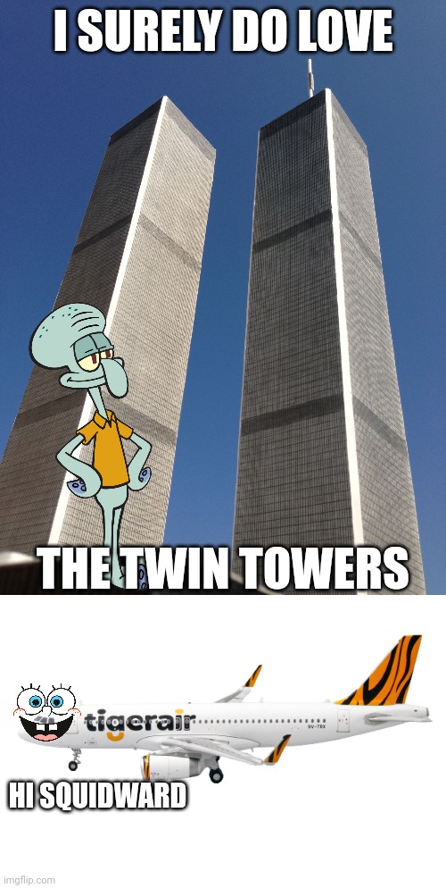 dark humor | I SURELY DO LOVE; THE TWIN TOWERS; HI SQUIDWARD | image tagged in twin towers,tigerair a320,memes,funny | made w/ Imgflip meme maker